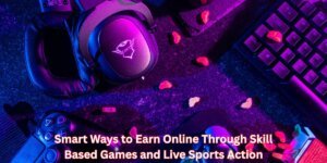 Smart Ways to Earn Online Through Skill Based Games and Live Sports Action