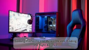 Gaming Platforms and Mental Health Finding the Right Balance